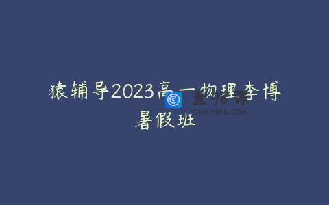 猿辅导2023高一物理李博暑假班