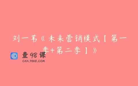 刘一苇《未来营销模式【第一季+第二季】》