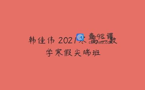 韩佳伟 2021寒 高二数学寒假尖端班