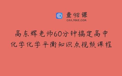 高东辉老师60分钟搞定高中化学化学平衡知识点视频课程
