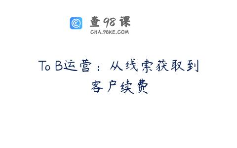 To B运营：从线索获取到客户续费