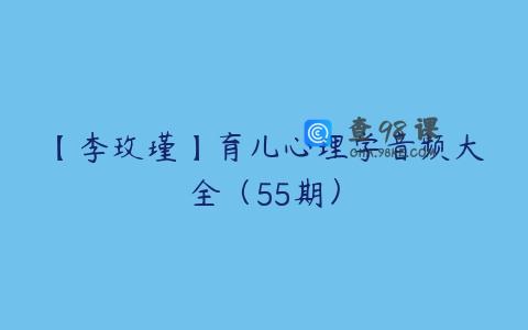 【李玫瑾】育儿心理学音频大全（55期）
