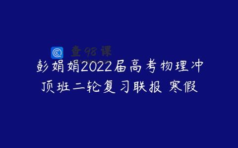 彭娟娟2022届高考物理冲顶班二轮复习联报 寒假