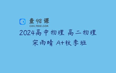 2024高中物理 高二物理 宋雨晴 A+秋季班