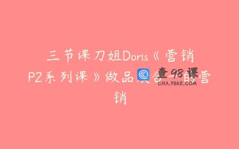 三节课刀姐Doris《营销P2系列课》做品效合一的营销