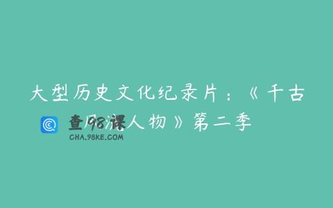大型历史文化纪录片：《千古风流人物》第二季