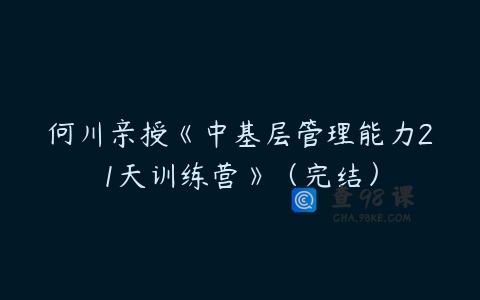 何川亲授《中基层管理能力21天训练营》（完结）