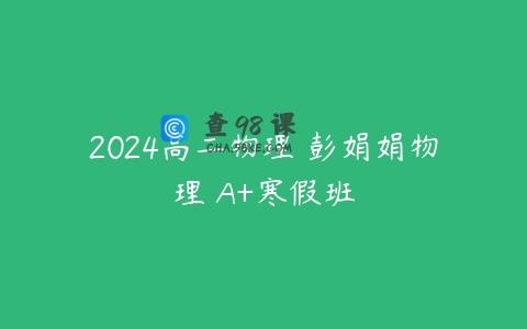 2024高二物理 彭娟娟物理 A+寒假班