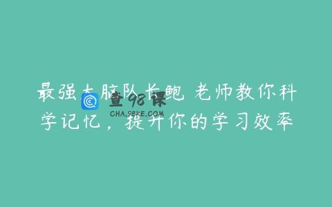 最强大脑队长鲍橒老师教你科学记忆，提升你的学习效率