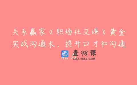 关系赢家《职场社交课》黄金实战沟通术，提升口才和沟通能力