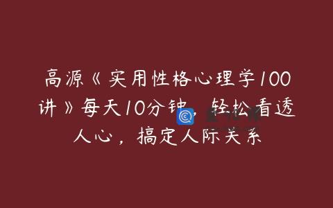 高源《实用性格心理学100讲》每天10分钟，轻松看透人心，搞定人际关系