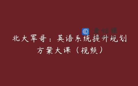 北大军哥：英语系统提升规划方案大课（视频）