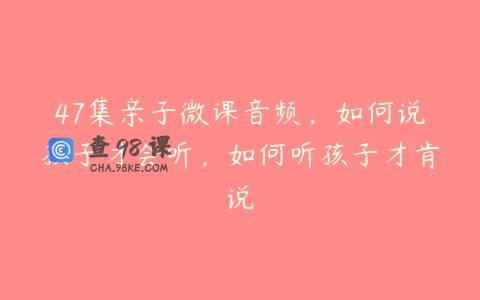 47集亲子微课音频，如何说孩子才会听，如何听孩子才肯说