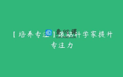【培养专注】跟脑科学家提升专注力
