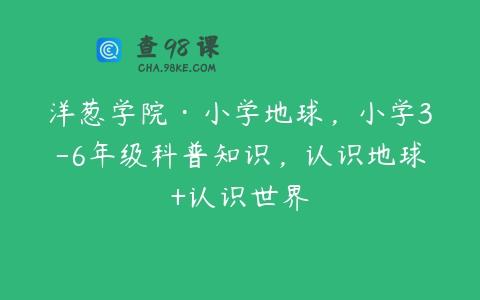 洋葱学院·小学地球，小学3-6年级科普知识，认识地球+认识世界