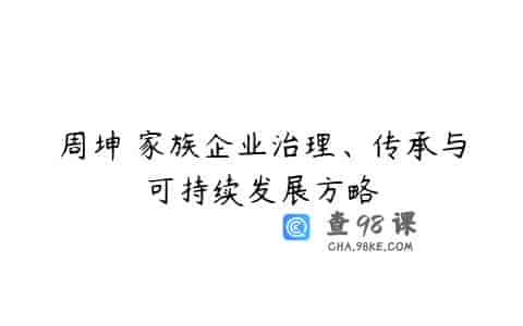 周坤 家族企业治理、传承与可持续发展方略