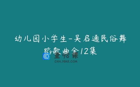 幼儿园小学生-吴启通民俗舞蹈歌曲全12集
