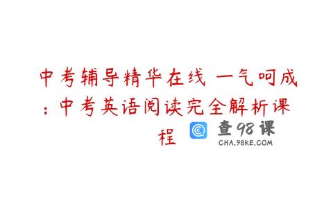 中考辅导精华在线 一气呵成: 中考英语阅读完全解析课程
