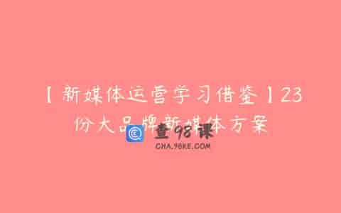 【新媒体运营学习借鉴】23份大品牌新媒体方案