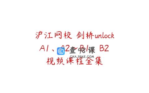 沪江网校 剑桥unlock A1、A2～B1、B2 视频课程全集