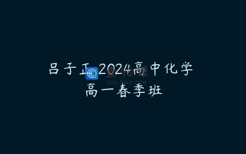 吕子正 2024高中化学 高一春季班