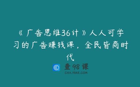 《广告思维36计》人人可学习的广告赚钱课，全民皆商时代