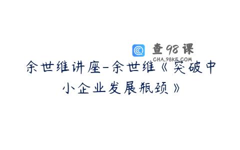 余世维讲座-余世维《突破中小企业发展瓶颈》