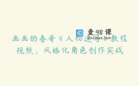 画画的春哥《人物速写》教程视频，风格化角色创作实战