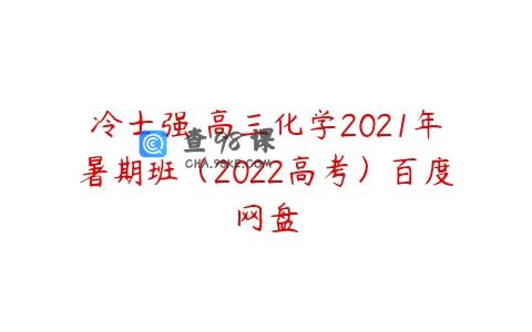 冷士强 高三化学2021年暑期班（2022高考）百度网盘