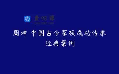 周坤 中国古今家族成功传承经典案例