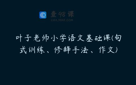 叶子老师小学语文基础课(句式训练、修辞手法、作文)