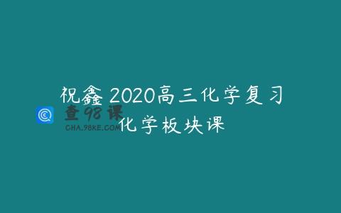 祝鑫 2020高三化学复习化学板块课