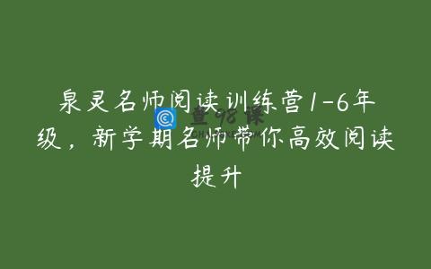 泉灵名师阅读训练营1-6年级，新学期名师带你高效阅读提升
