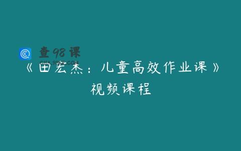 《田宏杰：儿童高效作业课》视频课程