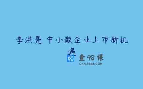 李洪亮 中小微企业上市新机遇