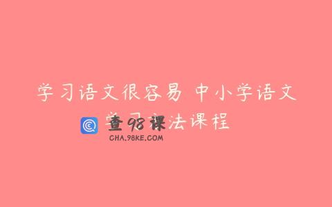 学习语文很容易 中小学语文学习方法课程
