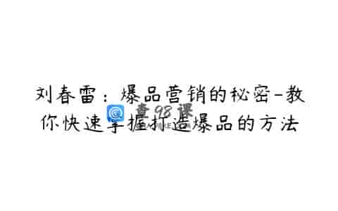 刘春雷：爆品营销的秘密-教你快速掌握打造爆品的方法