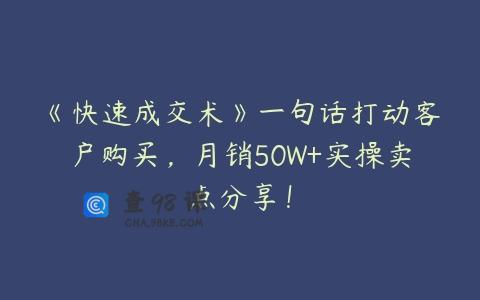 《快速成交术》一句话打动客户购买，月销50W+实操卖点分享！