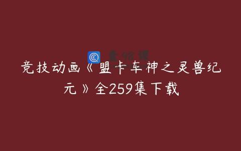 竞技动画《盟卡车神之灵兽纪元》全259集下载