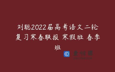 刘聪2022届高考语文二轮复习寒春联报 寒假班 春季班