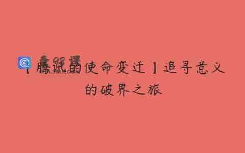 【腾讯的使命变迁】追寻意义的破界之旅