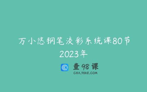 万小悠钢笔淡彩系统课80节2023年