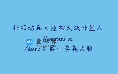 科幻动画《怪物大战外星人 Monsters vs. Aliens》第一季英文版全50集