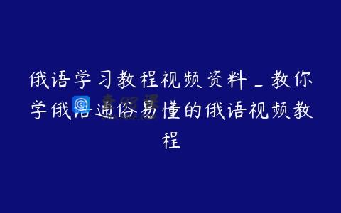 俄语学习教程视频资料_教你学俄语通俗易懂的俄语视频教程
