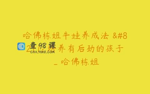 哈佛栋姐牛娃养成法 – 培养有后劲的孩子_哈佛栋姐
