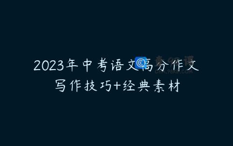 2023年中考语文高分作文写作技巧+经典素材