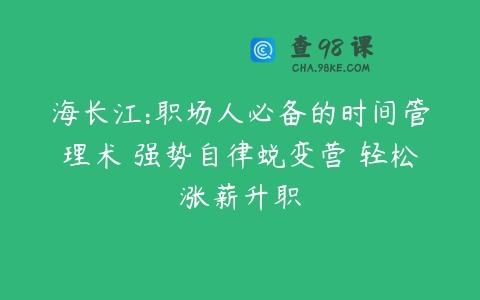 海长江:职场人必备的时间管理术 强势自律蜕变营 轻松涨薪升职