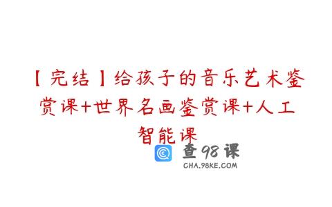 【完结】给孩子的音乐艺术鉴赏课+世界名画鉴赏课+人工智能课
