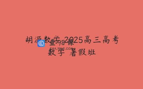 胡源数学 2025高三高考数学 暑假班