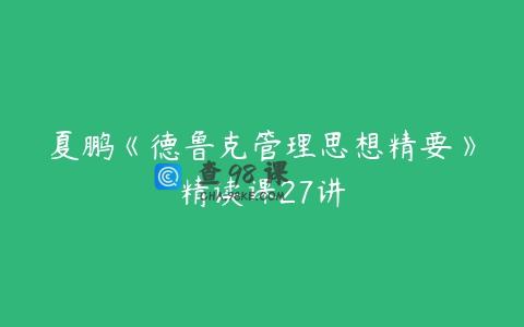 夏鹏《德鲁克管理思想精要》精读课27讲